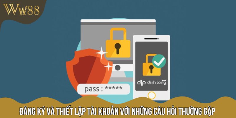Đăng ký và thiết lập tài khoản với những câu hỏi thường gặp