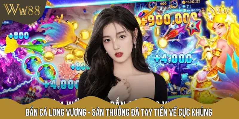 Bắn Cá Long Vương - Săn Thưởng Đã Tay Tiền Về Cực Khủng
