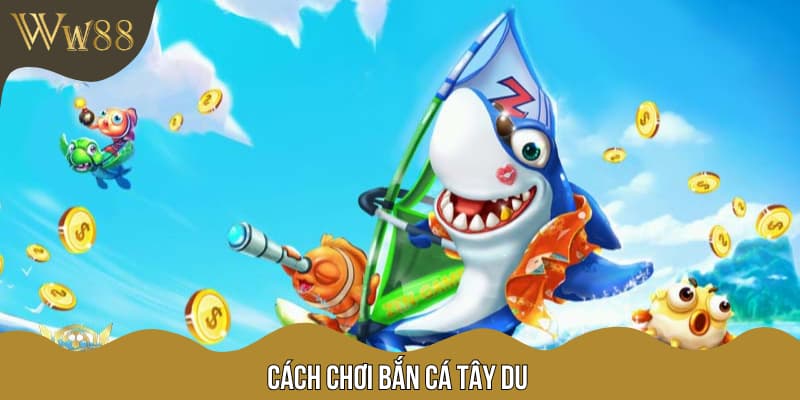 Cách chơi bắn cá tây du