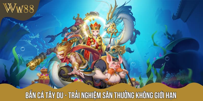 Bắn Cá Tây Du - Trải Nghiệm Săn Thưởng Không Giới Hạn