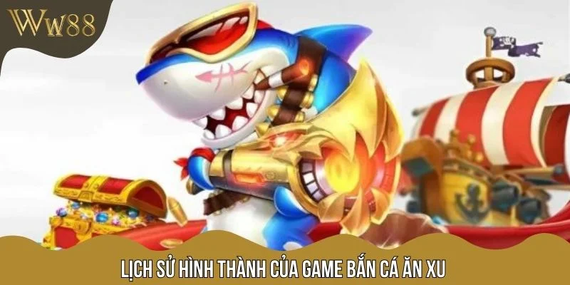 Lịch sử hình thành của game bắn cá ăn xu