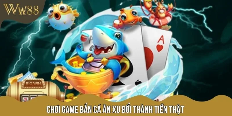 Chơi game bắn cá ăn xu đổi thành tiền thật
