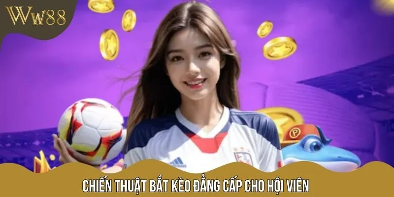 Chiến thuật bắt kèo đẳng cấp cho hội viên