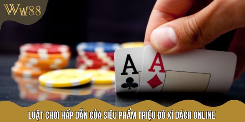 Luật chơi hấp dẫn của siêu phẩm triệu đô xì dách online