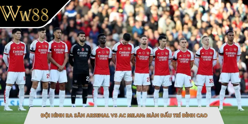 Đội Hình Ra Sân Arsenal Vs AC Milan: Màn Đấu Trí Đỉnh Cao