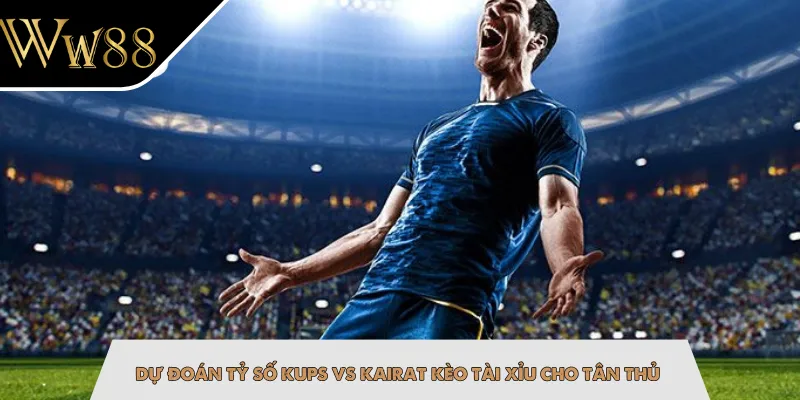 Dự đoán tỷ số KuPS vs Kairat kèo tài xỉu cho tân thủ