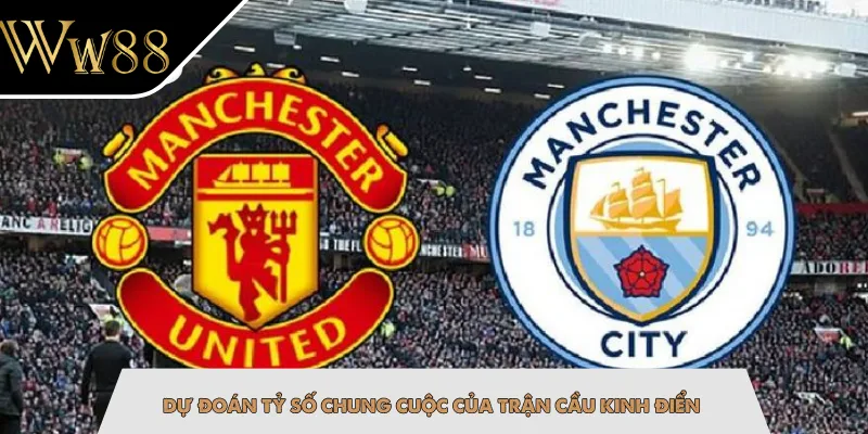 Dự đoán tỷ số chung cuộc của trận cầu kinh điển
