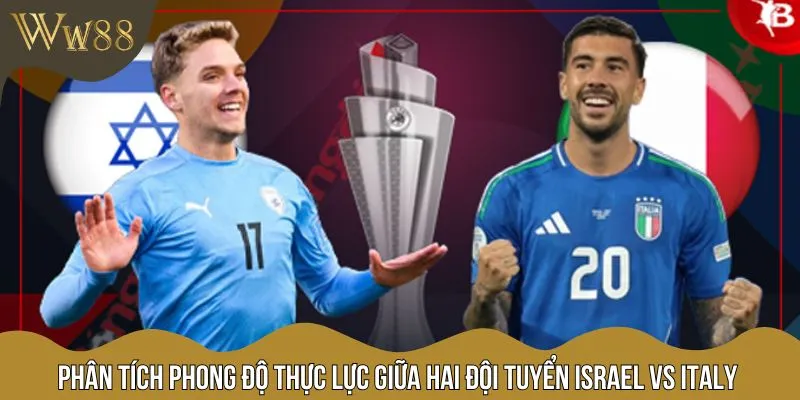 Đánh giá đúng thực lực của Israel vs Italy để dự đoán trận đấu