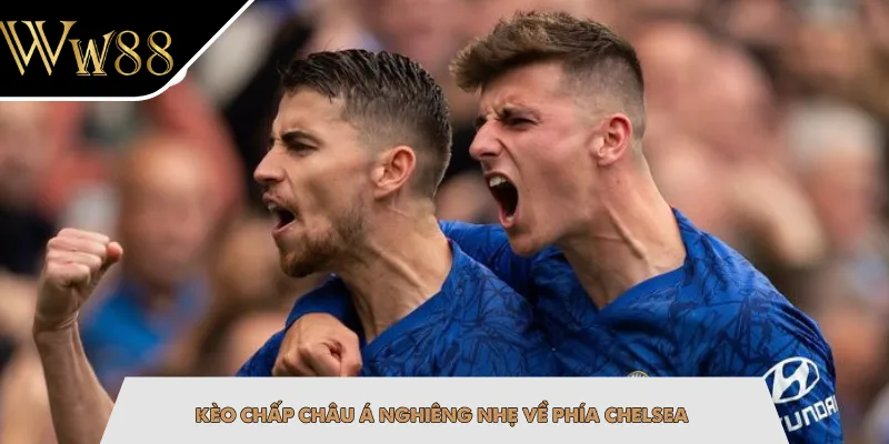 Kèo chấp châu Á nghiêng nhẹ về phía Chelsea