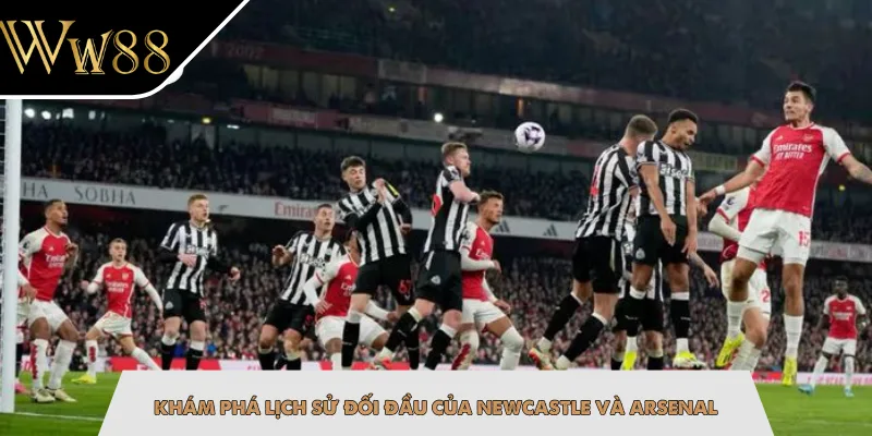 Khám phá lịch sử đối đầu của Newcastle và Arsenal