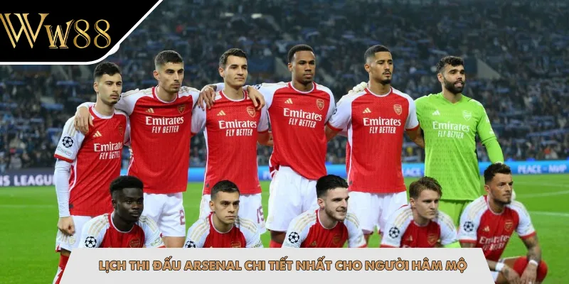 Lịch thi đấu Arsenal chi tiết nhất cho người hâm mộ