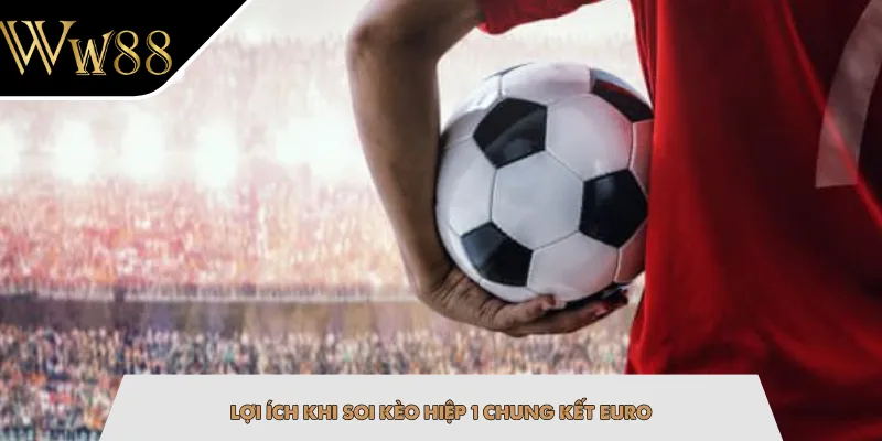 Lợi ích khi soi kèo hiệp 1 chung kết EURO