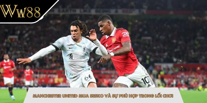 Manchester United mua Sesko và sự phù hợp trong lối chơi