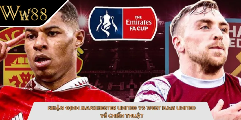 Nhận định Manchester United vs West Ham United về chiến thuật