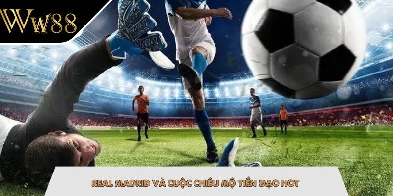 Real Madrid và cuộc chiêu mộ tiền đạo hot Real Madrid và cuộc chiêu mộ tiền đạo hot