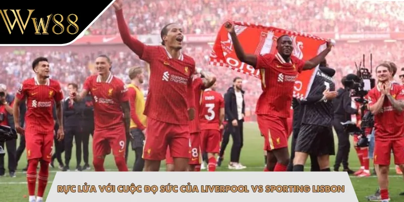 Rực lửa với cuộc đọ sức của Liverpool vs Sporting Lisbon