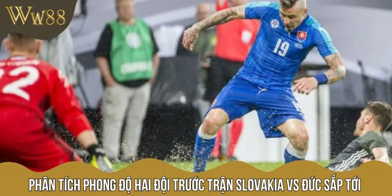 Cả Slovakia vs Đức đều đang có phong độ khá ấn tượng gần đây