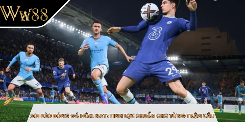 Soi Kèo Bóng Đá Hôm Nay: Tinh Lọc Chuẩn Cho Từng Trận Cầu