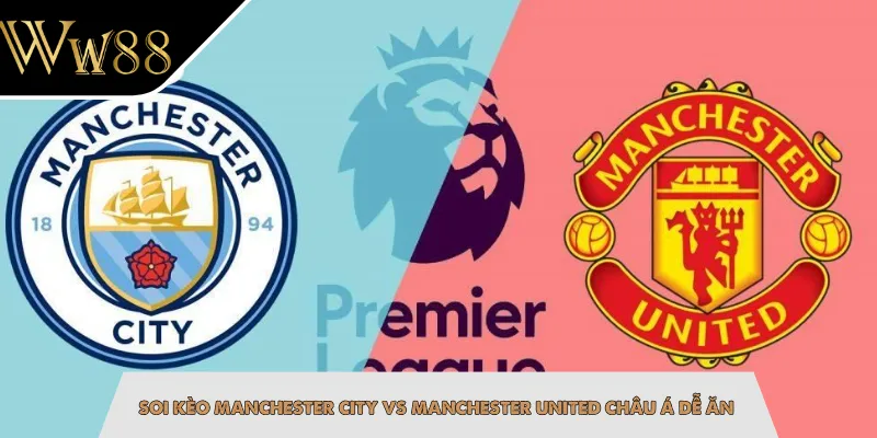 Soi kèo Manchester City vs Manchester United châu Á dễ ăn
