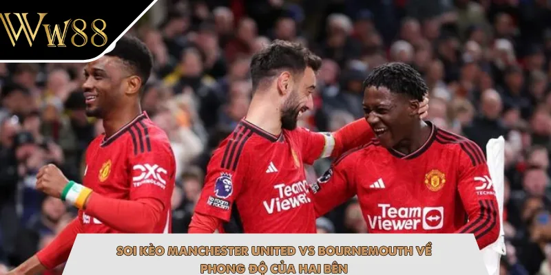 Soi kèo Manchester United vs Bournemouth về phong độ của hai bên