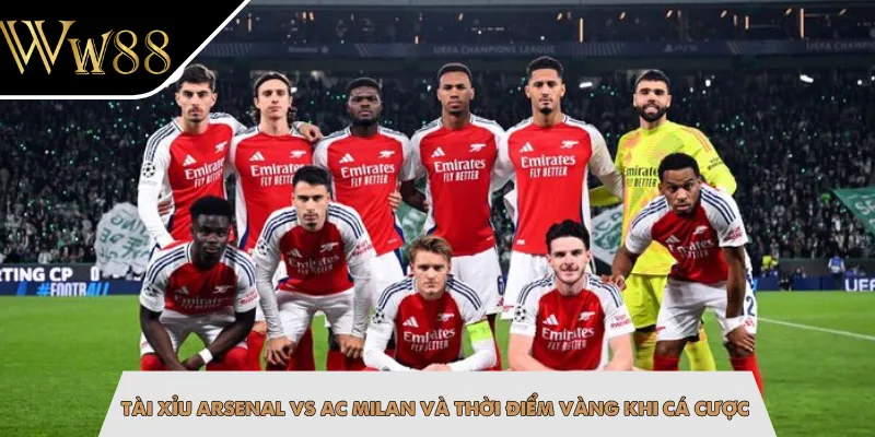 Tài xỉu Arsenal vs AC Milan và thời điểm vàng khi cá cược