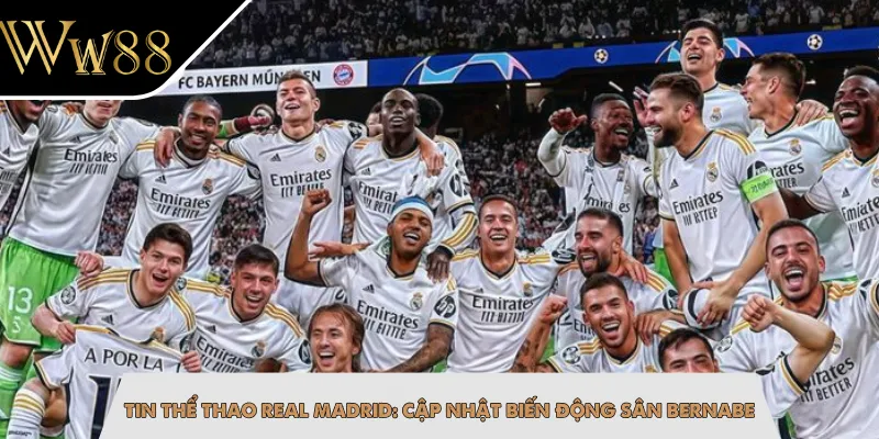 Tin Thể Thao Real Madrid: Cập Nhật Biến Động Sân Bernabe