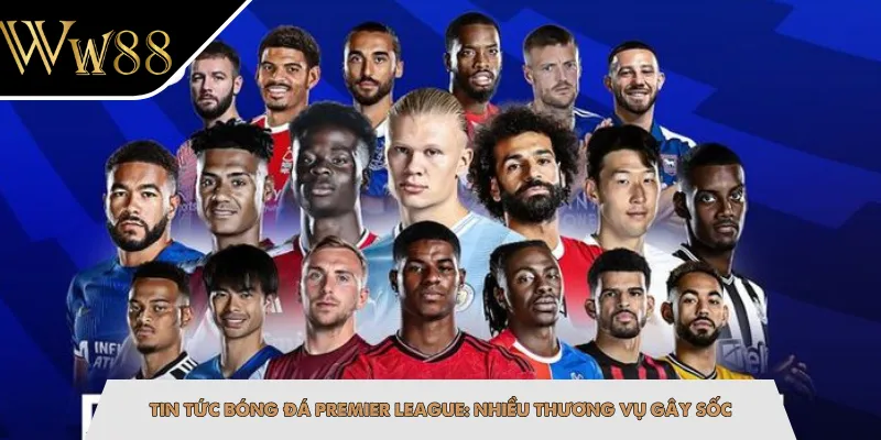 Tin Tức Bóng Đá Premier League: Nhiều Thương Vụ Gây Sốc