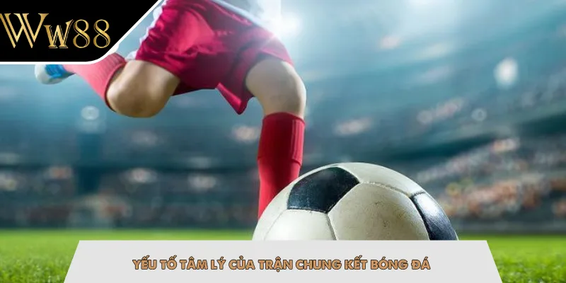 Yếu tố tâm lý của trận chung kết bóng đá
