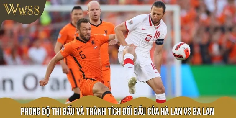 Điểm lại phong độ của hai đội trong thời gian gần đây của Hà Lan vs Ba Lan