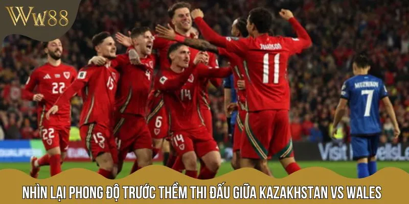 Phân tích tình hình phong độ giữa Kazakhstan vs Wales trước trận đấu