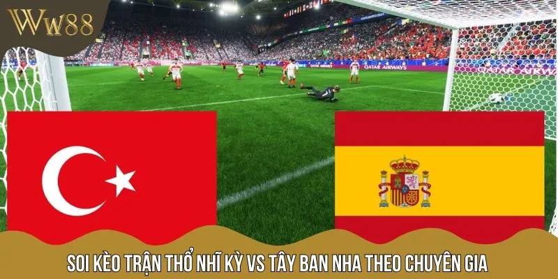 Cùng chuyên gia phân tích các tỷ lệ kèo của trận Thổ Nhĩ Kỳ vs Tây Ban Nha