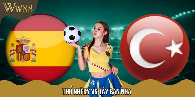 Soi Kèo Trận Đấu Thổ Nhĩ Kỳ Vs Tây Ban Nha 1h45 Ngày 8/9
