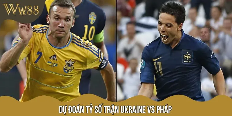 Tỷ số trận Ukraine vs Pháp khả năng rơi vào kết quả hòa