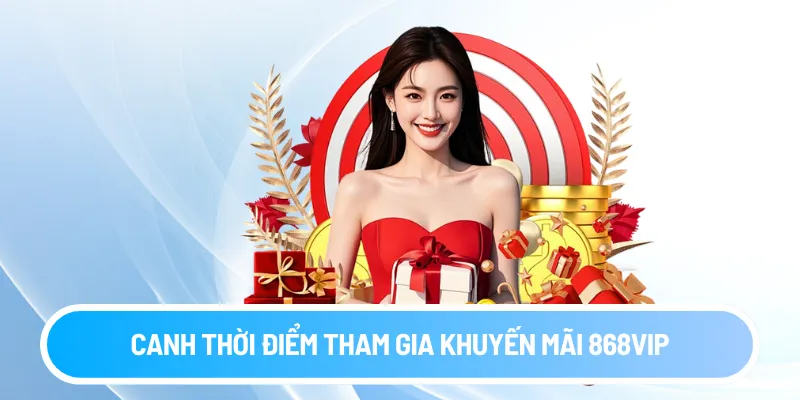 Canh thời điểm tham gia khuyến mãi 868vip