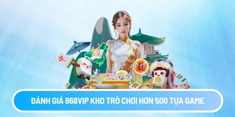 Đánh giá 868VIP kho trò chơi hơn 500 tựa game