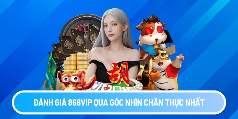 Góc nhìn thực đánh giá 868vip