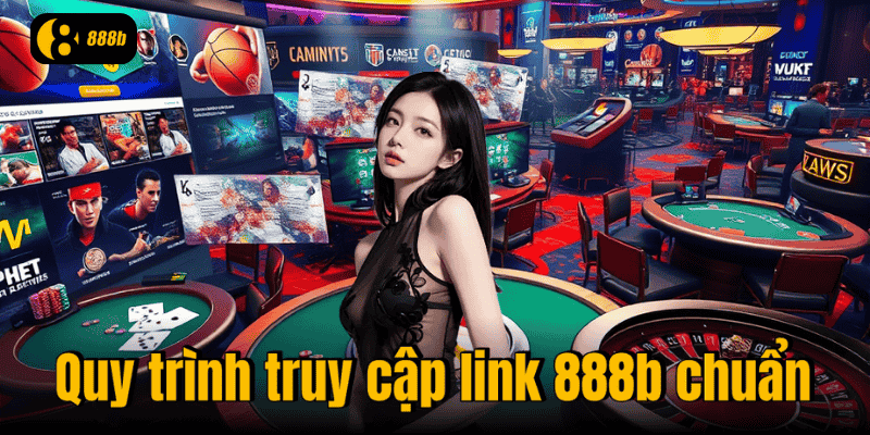 Quy trình truy cập link 888b chuẩn